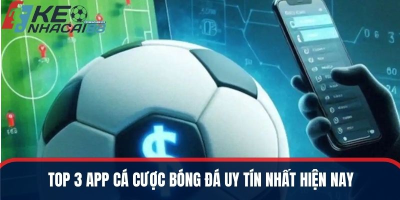 Top 3 app cá cược bóng đá uy tín nhất hiện nay