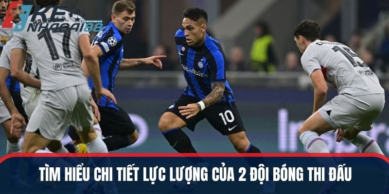 Tìm hiểu chi tiết lực lượng của 2 đội bóng thi đấu